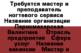 Требуется мастер и преподаватель ногтевого сервиса  › Название организации ­ Парикмахерская Валентина  › Отрасль предприятия ­ Сфера усоуг › Название вакансии ­ Мастер и преподаватель ногтевого сервиса › Место работы ­ Трусовский район › Возраст от ­ 18 › Возраст до ­ 45 - Астраханская обл. Работа » Вакансии   